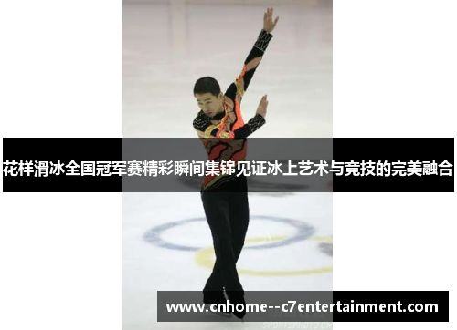 花样滑冰全国冠军赛精彩瞬间集锦见证冰上艺术与竞技的完美融合