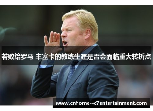 若败给罗马 丰塞卡的教练生涯是否会面临重大转折点