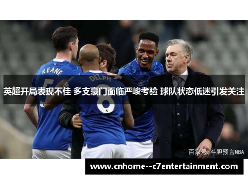 英超开局表现不佳 多支豪门面临严峻考验 球队状态低迷引发关注