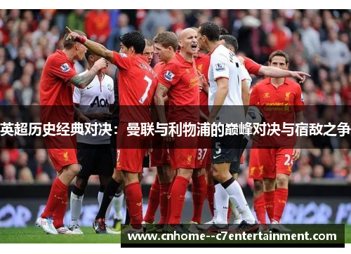 英超历史经典对决：曼联与利物浦的巅峰对决与宿敌之争