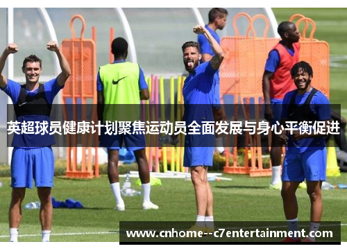 英超球员健康计划聚焦运动员全面发展与身心平衡促进