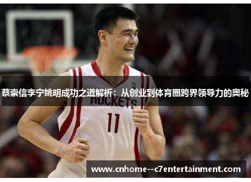蔡崇信李宁姚明成功之道解析：从创业到体育圈跨界领导力的奥秘