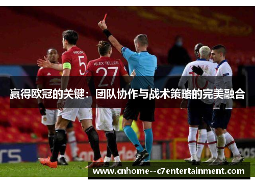 赢得欧冠的关键：团队协作与战术策略的完美融合