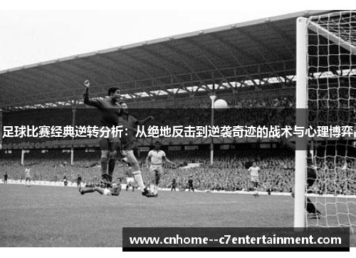 足球比赛经典逆转分析：从绝地反击到逆袭奇迹的战术与心理博弈