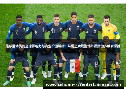 足球运动员的全球影响力与商业价值解析：从场上表现到场外品牌的多维度探讨