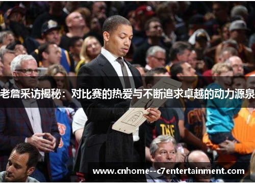 老詹采访揭秘：对比赛的热爱与不断追求卓越的动力源泉
