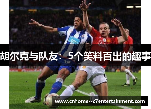 胡尔克与队友：5个笑料百出的趣事