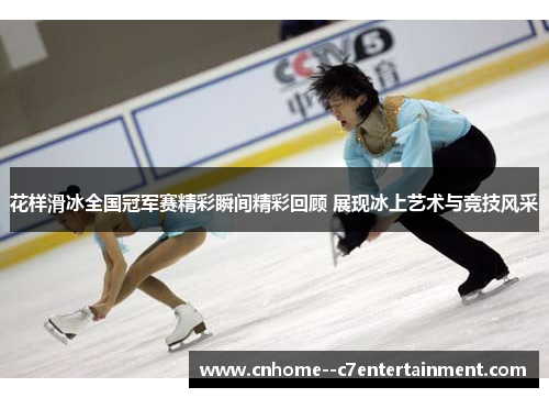 花样滑冰全国冠军赛精彩瞬间精彩回顾 展现冰上艺术与竞技风采