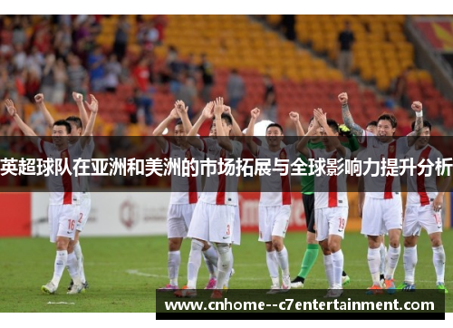 英超球队在亚洲和美洲的市场拓展与全球影响力提升分析