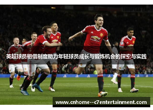 英超球员租借制度助力年轻球员成长与锻炼机会的探索与实践