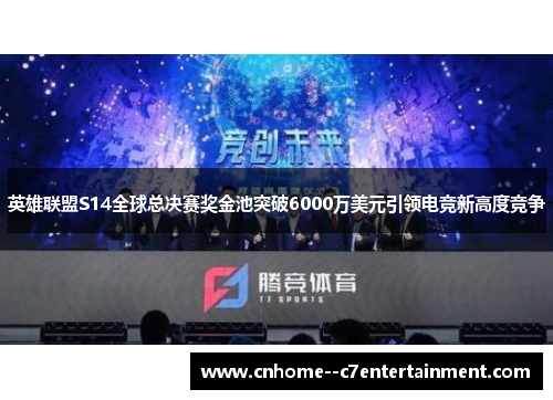 英雄联盟S14全球总决赛奖金池突破6000万美元引领电竞新高度竞争