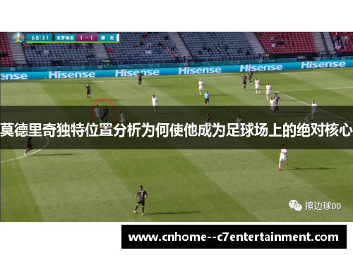 莫德里奇独特位置分析为何使他成为足球场上的绝对核心