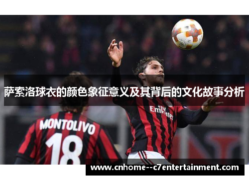 萨索洛球衣的颜色象征意义及其背后的文化故事分析