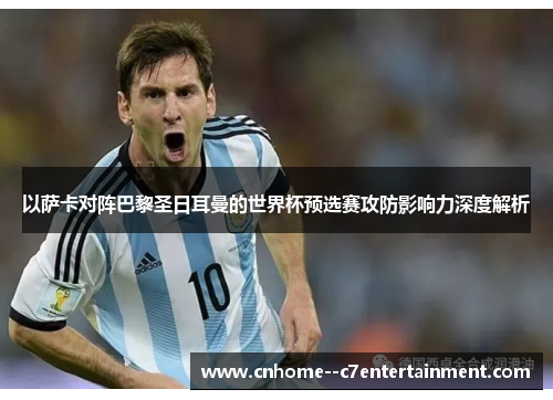 以萨卡对阵巴黎圣日耳曼的世界杯预选赛攻防影响力深度解析