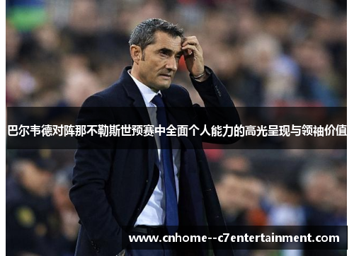 巴尔韦德对阵那不勒斯世预赛中全面个人能力的高光呈现与领袖价值