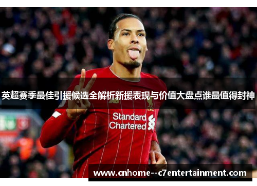 英超赛季最佳引援候选全解析新援表现与价值大盘点谁最值得封神