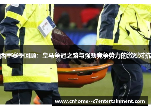 西甲赛季回顾：皇马争冠之路与强劲竞争势力的激烈对抗