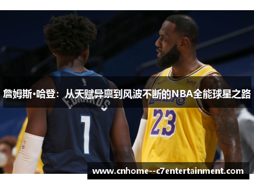詹姆斯·哈登：从天赋异禀到风波不断的NBA全能球星之路
