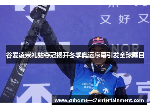 谷爱凌崇礼站夺冠揭开冬季奥运序幕引发全球瞩目 谷爱凌崇礼站夺冠揭开冬季奥运序幕引发全球瞩目