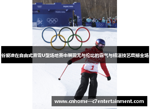 谷爱凌在自由式滑雪U型场地赛中展现无与伦比的霸气与精湛技艺震撼全场 谷爱凌在自由式滑雪U型场地赛中展现无与伦比的霸气与精湛技艺震撼全场