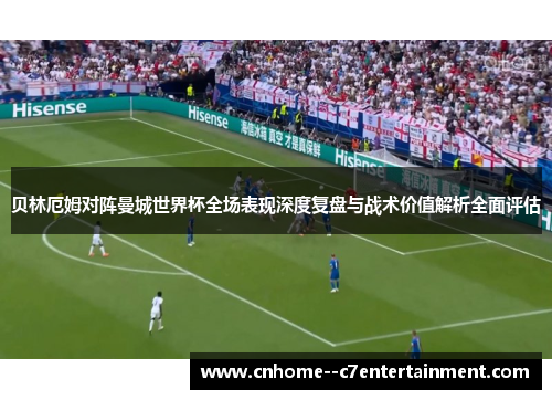贝林厄姆对阵曼城世界杯全场表现深度复盘与战术价值解析全面评估 贝林厄姆对阵曼城世界杯全场表现深度复盘与战术价值解析全面评估