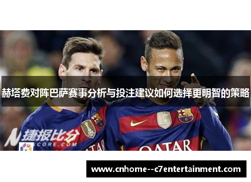赫塔费对阵巴萨赛事分析与投注建议如何选择更明智的策略