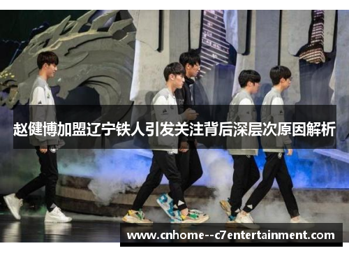 赵健博加盟辽宁铁人引发关注背后深层次原因解析
