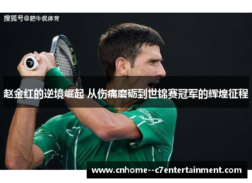 赵金红的逆境崛起 从伤痛磨砺到世锦赛冠军的辉煌征程
