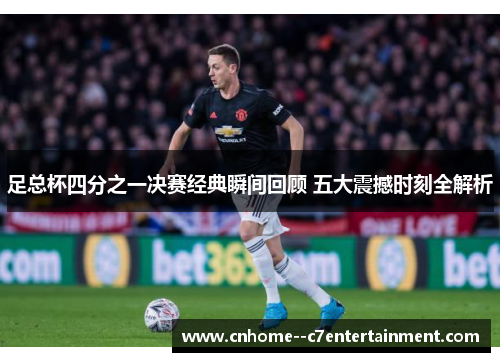 足总杯四分之一决赛经典瞬间回顾 五大震撼时刻全解析