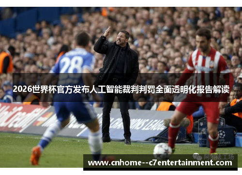2026世界杯官方发布人工智能裁判判罚全面透明化报告解读
