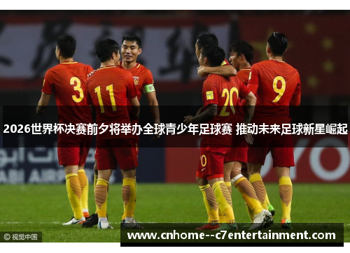 2026世界杯决赛前夕将举办全球青少年足球赛 推动未来足球新星崛起