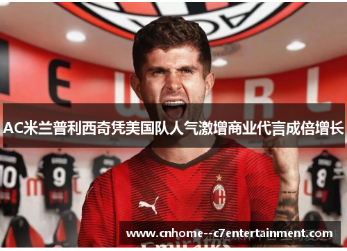 AC米兰普利西奇凭美国队人气激增商业代言成倍增长