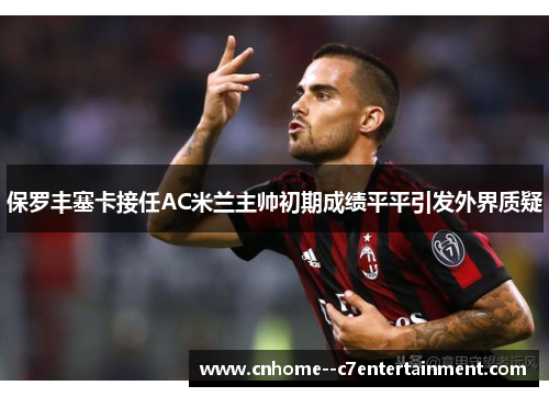 保罗丰塞卡接任AC米兰主帅初期成绩平平引发外界质疑