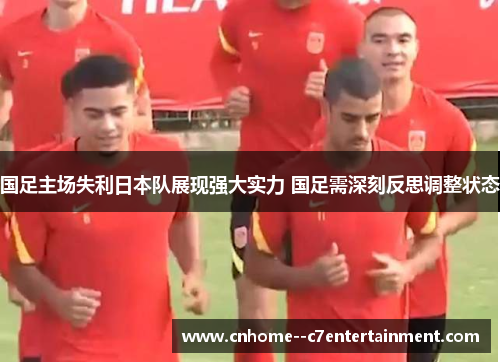 国足主场失利日本队展现强大实力 国足需深刻反思调整状态 国足主场失利日本队展现强大实力 国足需深刻反思调整状态