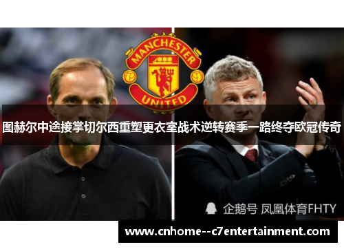 图赫尔中途接掌切尔西重塑更衣室战术逆转赛季一路终夺欧冠传奇