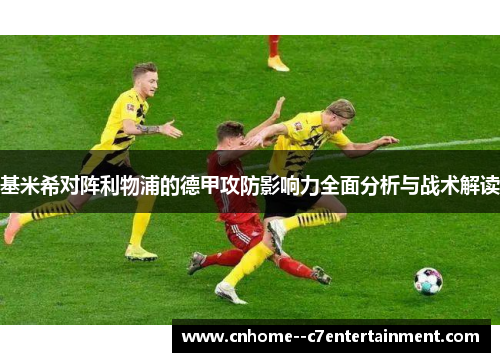 基米希对阵利物浦的德甲攻防影响力全面分析与战术解读 基米希对阵利物浦的德甲攻防影响力全面分析与战术解读