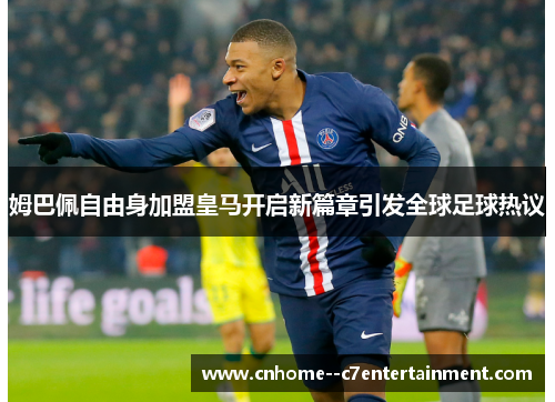 姆巴佩自由身加盟皇马开启新篇章引发全球足球热议