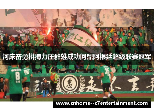 河床奋勇拼搏力压群雄成功问鼎阿根廷超级联赛冠军