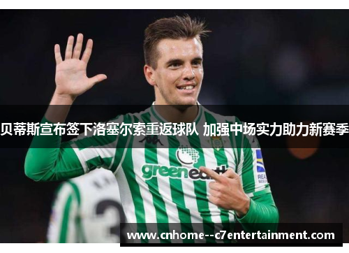 贝蒂斯宣布签下洛塞尔索重返球队 加强中场实力助力新赛季