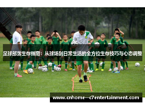 足球部落生存指南：从球场到日常生活的全方位生存技巧与心态调整