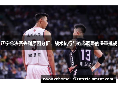 辽宁总决赛失利原因分析：战术执行与心态调整的多重挑战