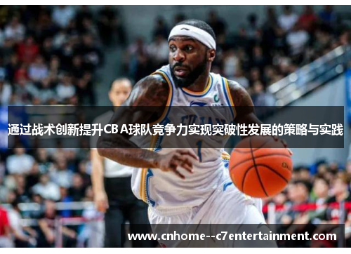 通过战术创新提升CBA球队竞争力实现突破性发展的策略与实践