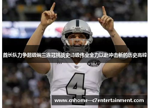 酋长队力争超级碗三连冠挑战史诗级伟业全力以赴冲击新的历史高峰