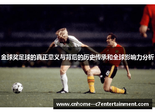 金球奖足球的真正意义与背后的历史传承和全球影响力分析