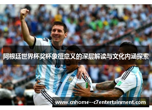 阿根廷世界杯奖杯象征意义的深层解读与文化内涵探索