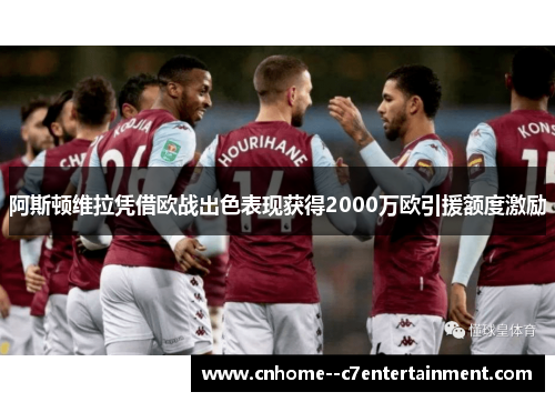 阿斯顿维拉凭借欧战出色表现获得2000万欧引援额度激励