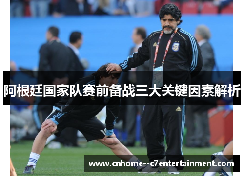阿根廷国家队赛前备战三大关键因素解析