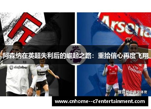 阿森纳在英超失利后的崛起之路：重拾信心再度飞翔