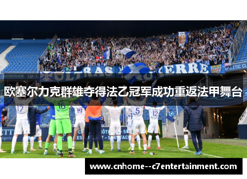 欧塞尔力克群雄夺得法乙冠军成功重返法甲舞台