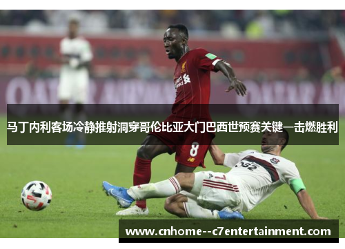 马丁内利客场冷静推射洞穿哥伦比亚大门巴西世预赛关键一击燃胜利